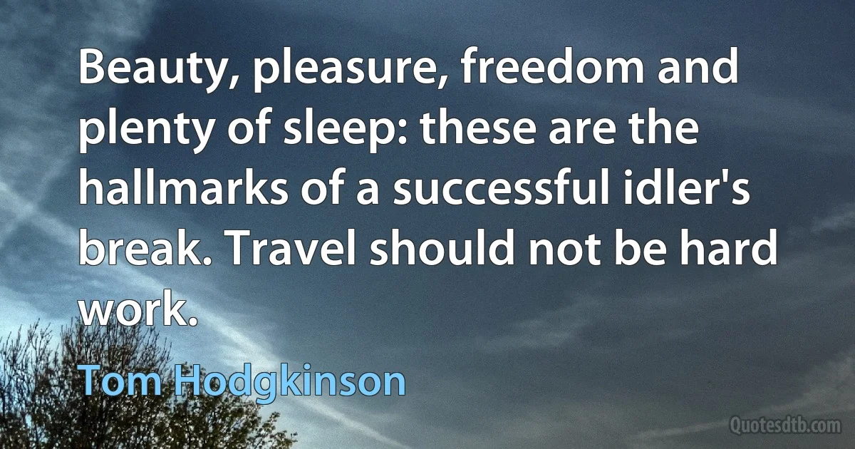 Beauty, pleasure, freedom and plenty of sleep: these are the hallmarks of a successful idler's break. Travel should not be hard work. (Tom Hodgkinson)