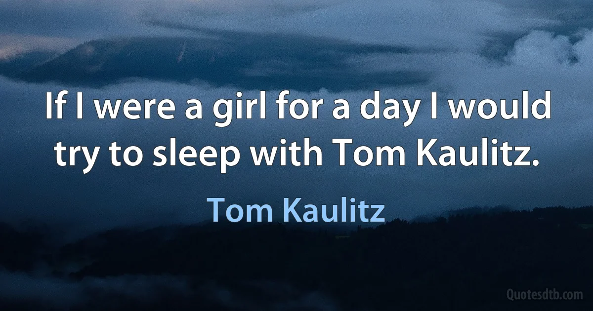 If I were a girl for a day I would try to sleep with Tom Kaulitz. (Tom Kaulitz)