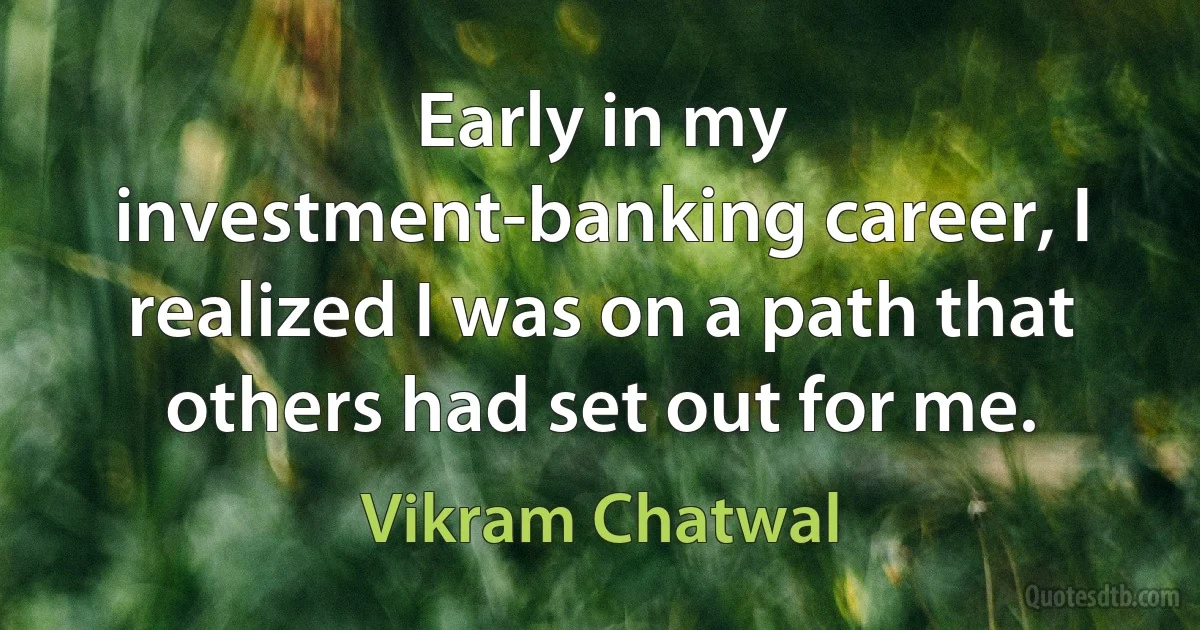 Early in my investment-banking career, I realized I was on a path that others had set out for me. (Vikram Chatwal)