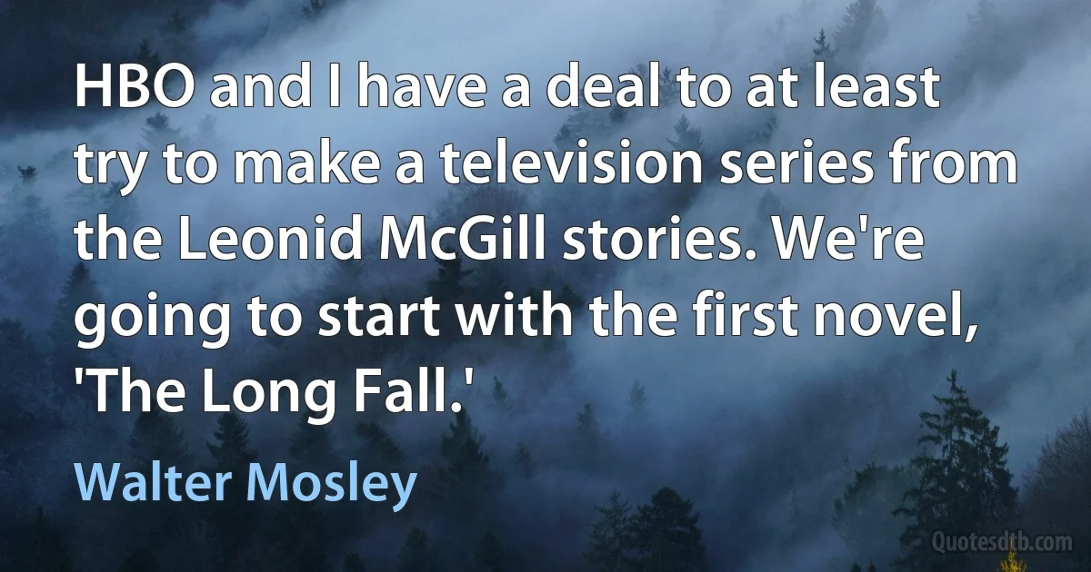 HBO and I have a deal to at least try to make a television series from the Leonid McGill stories. We're going to start with the first novel, 'The Long Fall.' (Walter Mosley)