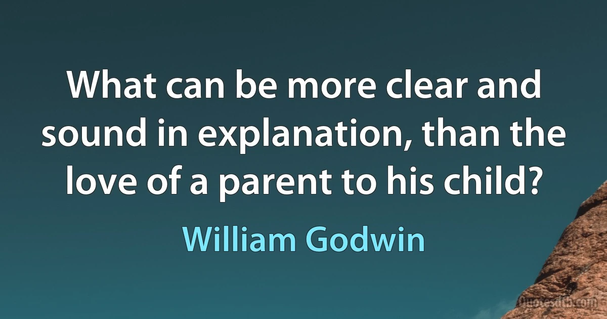 What can be more clear and sound in explanation, than the love of a parent to his child? (William Godwin)