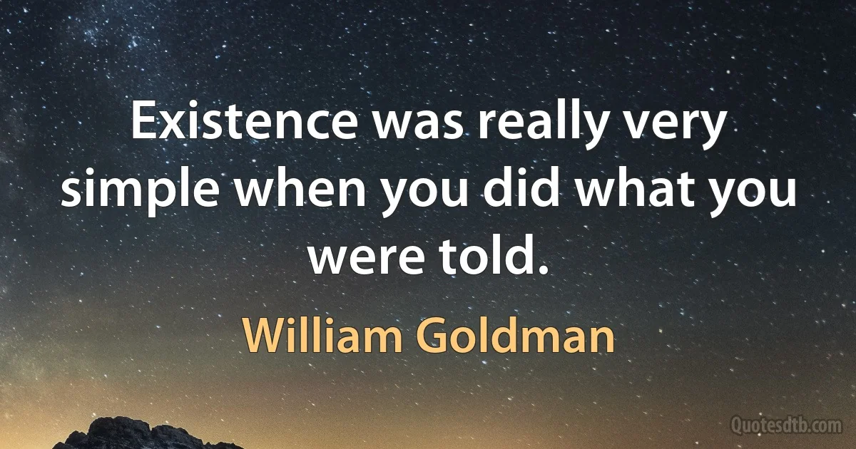 Existence was really very simple when you did what you were told. (William Goldman)