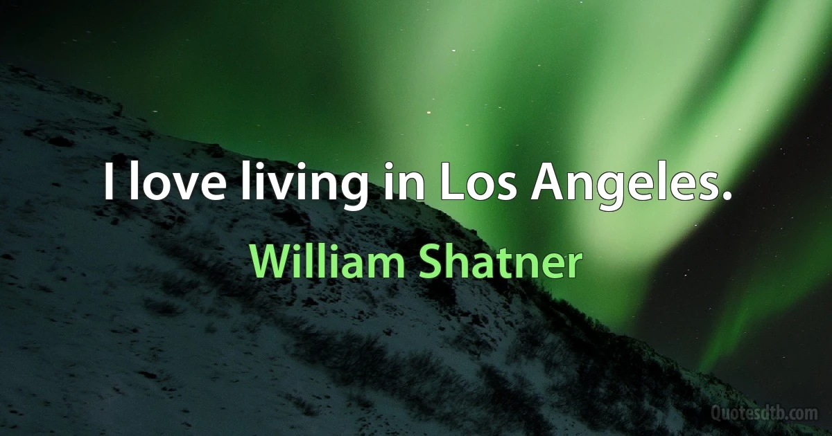 I love living in Los Angeles. (William Shatner)