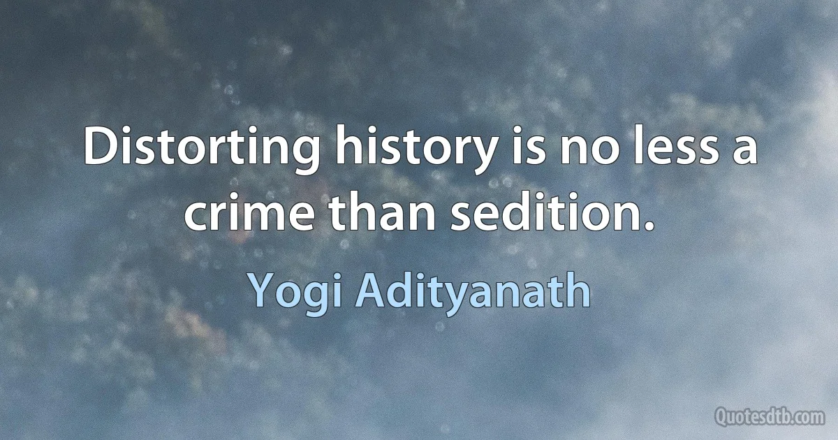 Distorting history is no less a crime than sedition. (Yogi Adityanath)