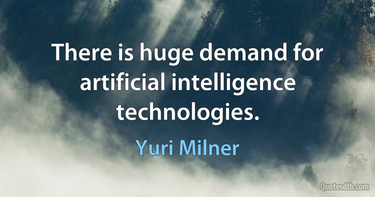 There is huge demand for artificial intelligence technologies. (Yuri Milner)