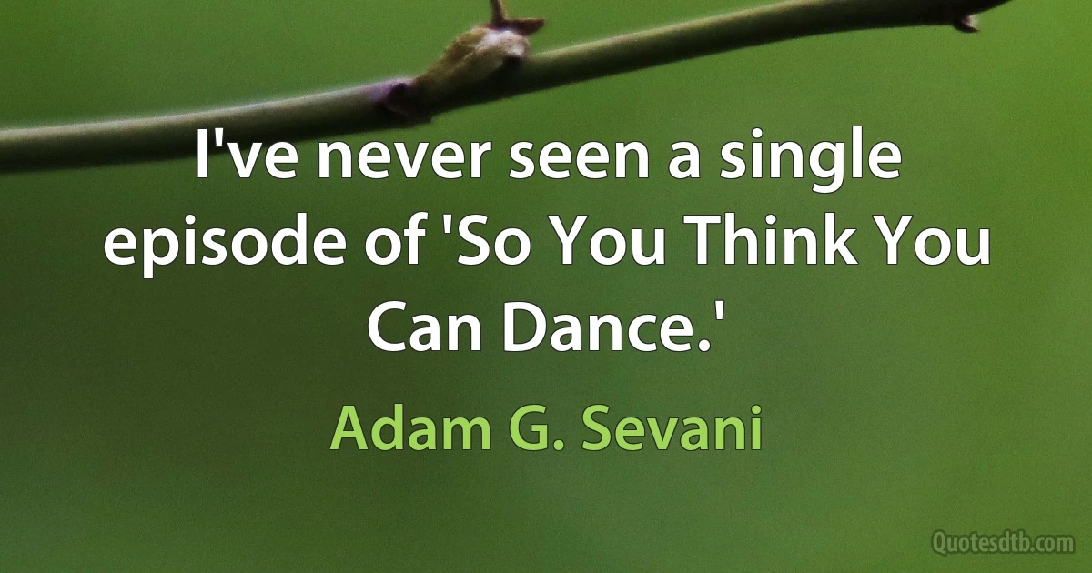 I've never seen a single episode of 'So You Think You Can Dance.' (Adam G. Sevani)