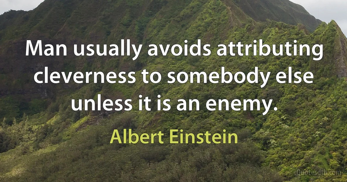 Man usually avoids attributing cleverness to somebody else unless it is an enemy. (Albert Einstein)