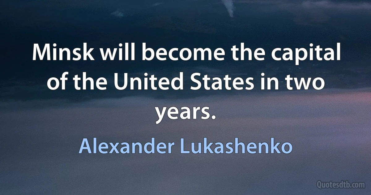 Minsk will become the capital of the United States in two years. (Alexander Lukashenko)