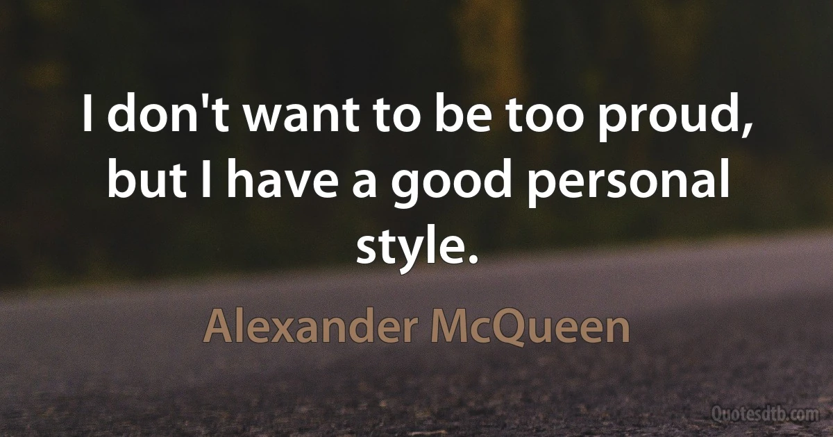 I don't want to be too proud, but I have a good personal style. (Alexander McQueen)