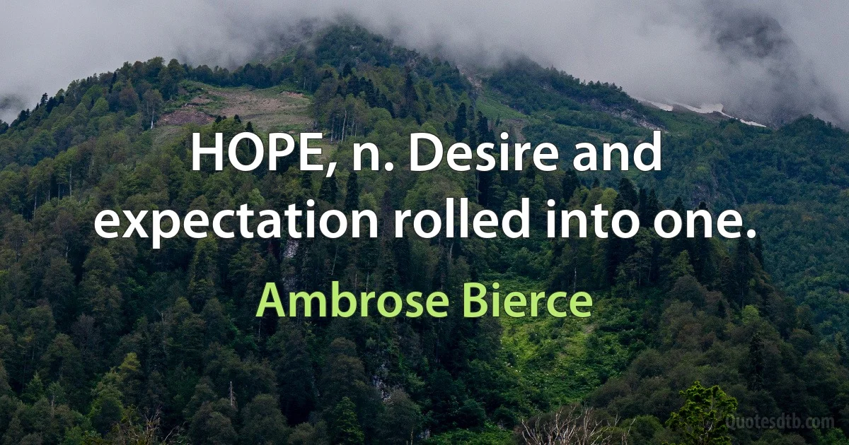 HOPE, n. Desire and expectation rolled into one. (Ambrose Bierce)