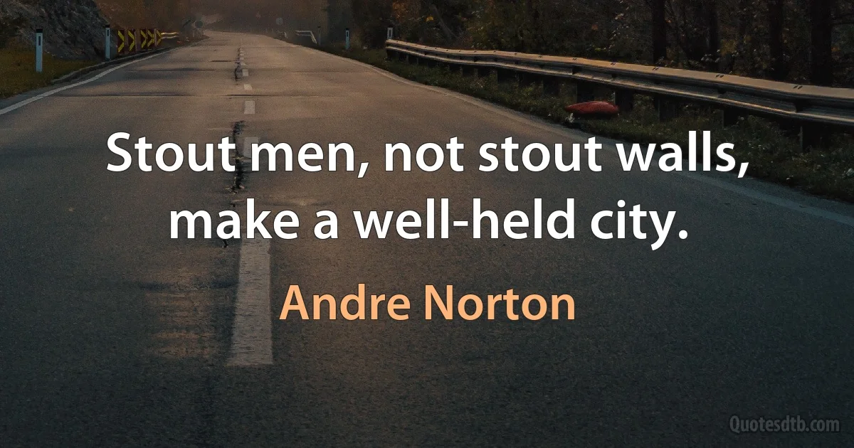 Stout men, not stout walls, make a well-held city. (Andre Norton)