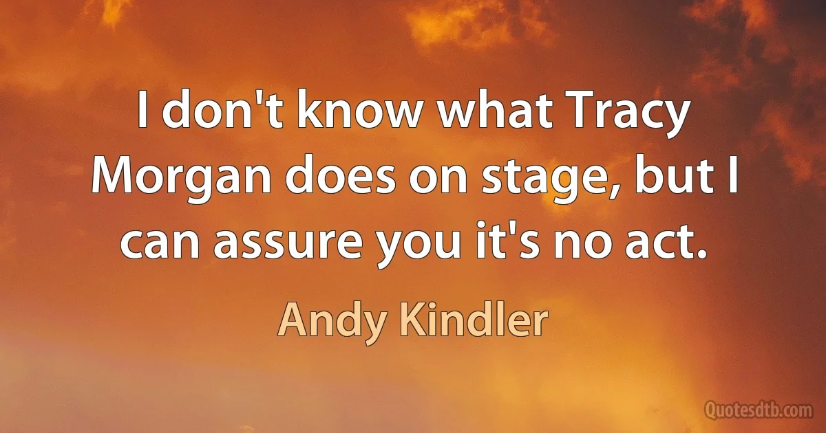 I don't know what Tracy Morgan does on stage, but I can assure you it's no act. (Andy Kindler)