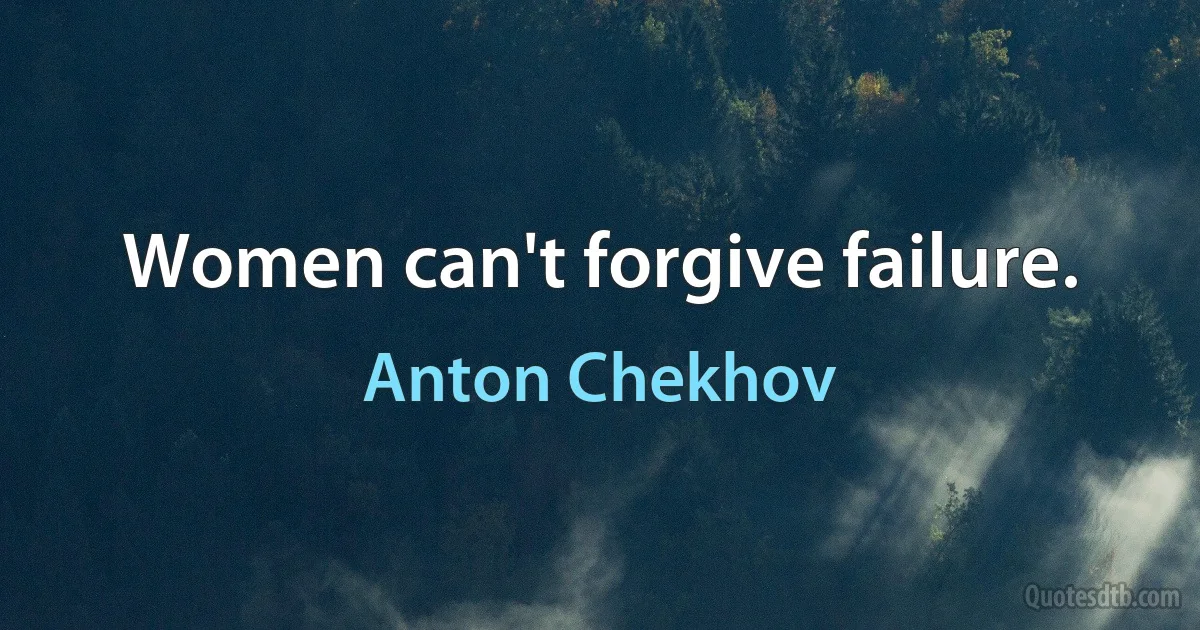 Women can't forgive failure. (Anton Chekhov)