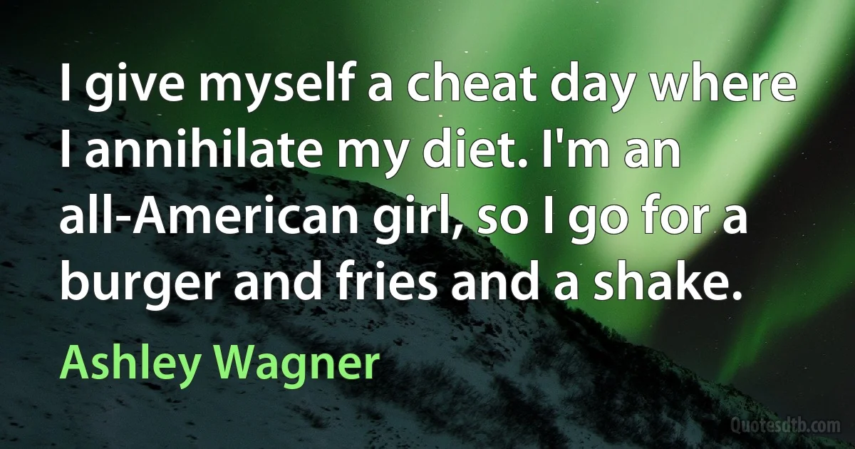 I give myself a cheat day where I annihilate my diet. I'm an all-American girl, so I go for a burger and fries and a shake. (Ashley Wagner)