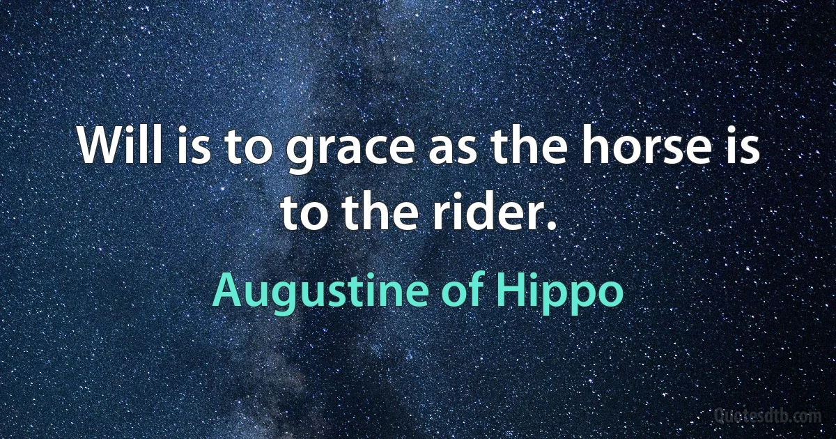 Will is to grace as the horse is to the rider. (Augustine of Hippo)