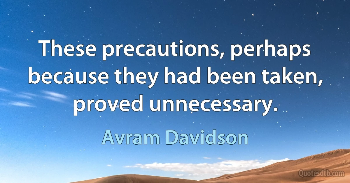 These precautions, perhaps because they had been taken, proved unnecessary. (Avram Davidson)