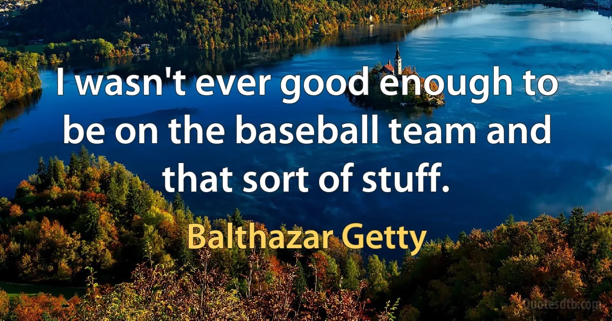 I wasn't ever good enough to be on the baseball team and that sort of stuff. (Balthazar Getty)