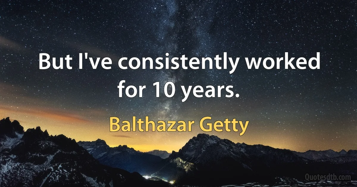 But I've consistently worked for 10 years. (Balthazar Getty)