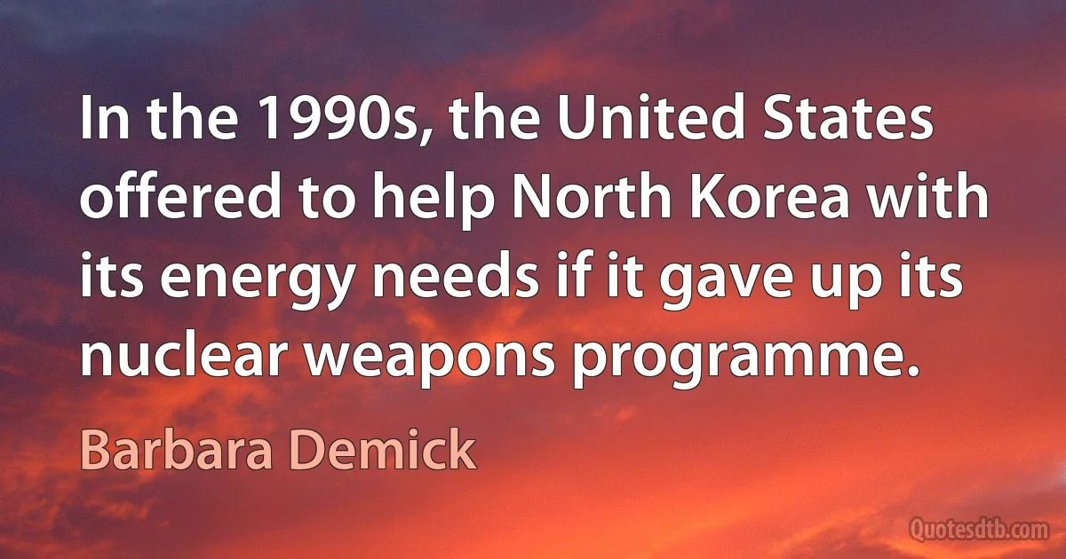 In the 1990s, the United States offered to help North Korea with its energy needs if it gave up its nuclear weapons programme. (Barbara Demick)