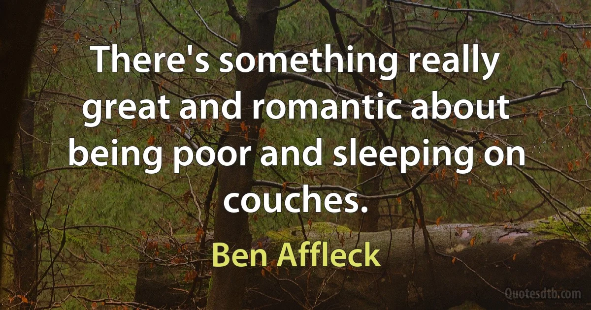 There's something really great and romantic about being poor and sleeping on couches. (Ben Affleck)