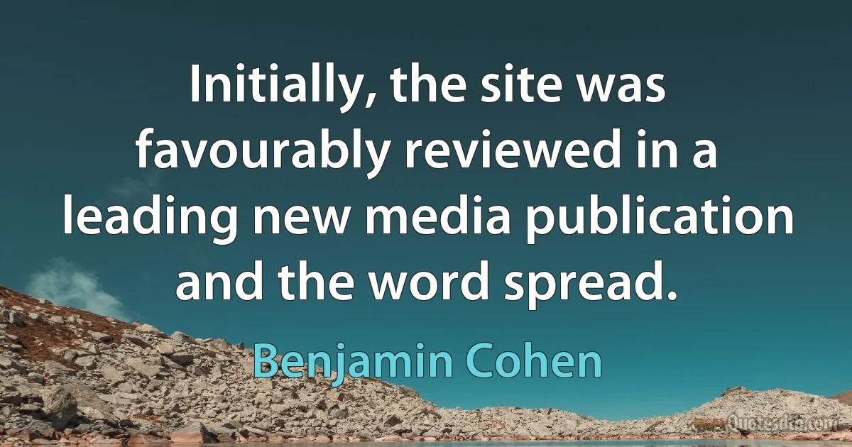 Initially, the site was favourably reviewed in a leading new media publication and the word spread. (Benjamin Cohen)