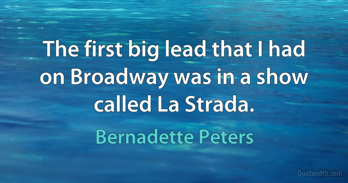 The first big lead that I had on Broadway was in a show called La Strada. (Bernadette Peters)