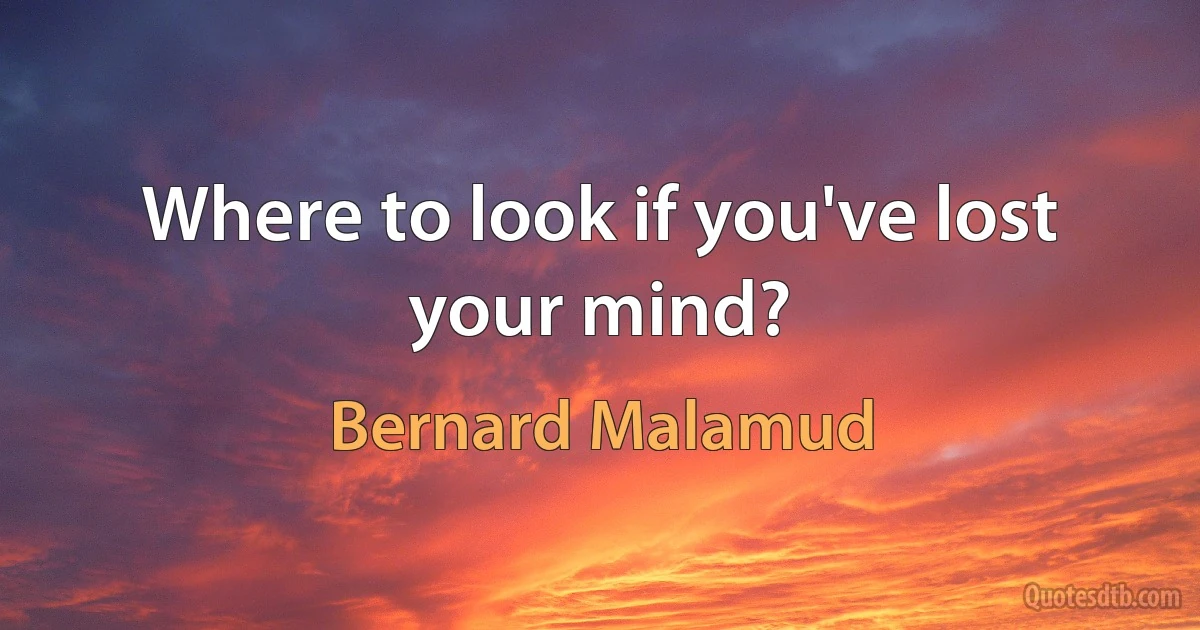 Where to look if you've lost your mind? (Bernard Malamud)