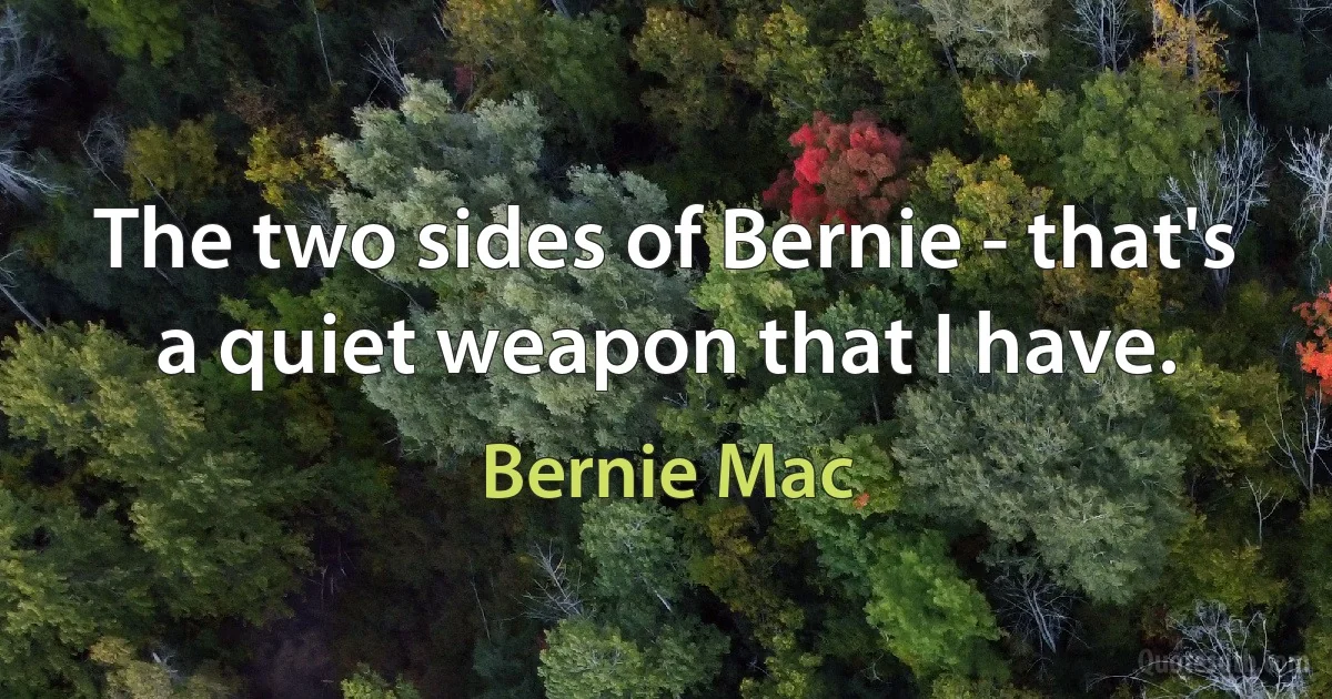 The two sides of Bernie - that's a quiet weapon that I have. (Bernie Mac)