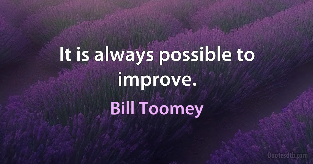 It is always possible to improve. (Bill Toomey)