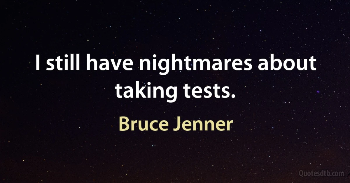 I still have nightmares about taking tests. (Bruce Jenner)