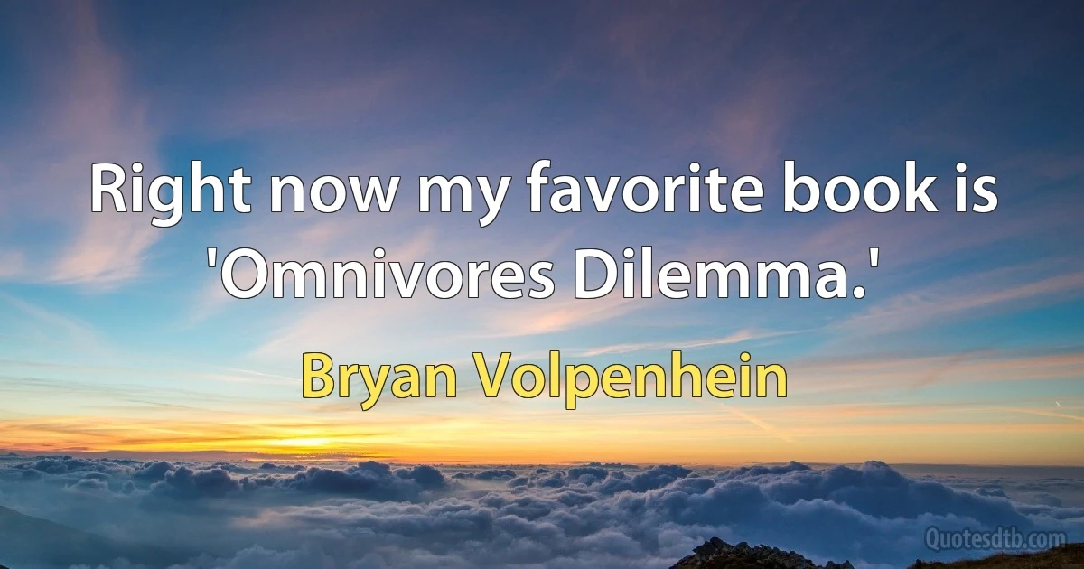 Right now my favorite book is 'Omnivores Dilemma.' (Bryan Volpenhein)