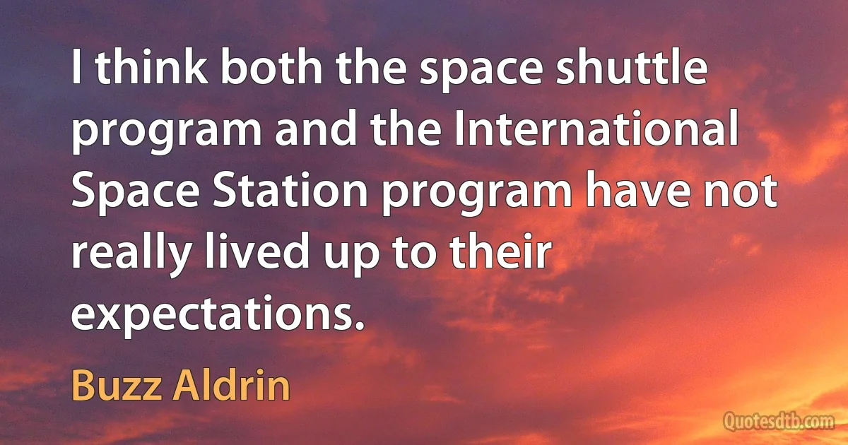 I think both the space shuttle program and the International Space Station program have not really lived up to their expectations. (Buzz Aldrin)