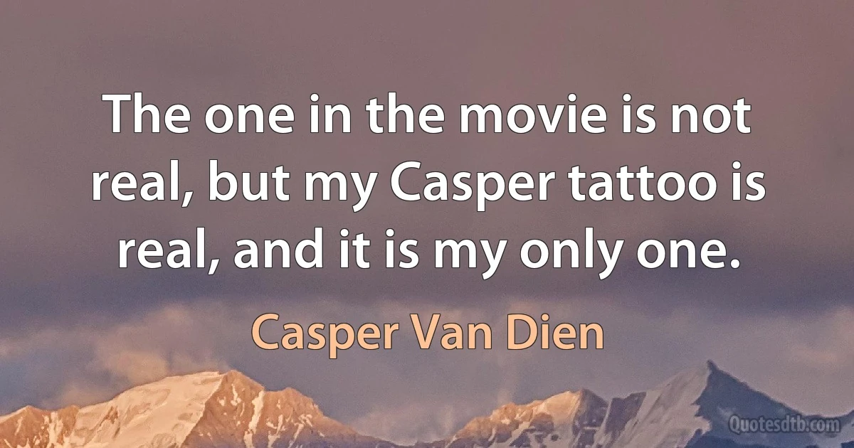 The one in the movie is not real, but my Casper tattoo is real, and it is my only one. (Casper Van Dien)