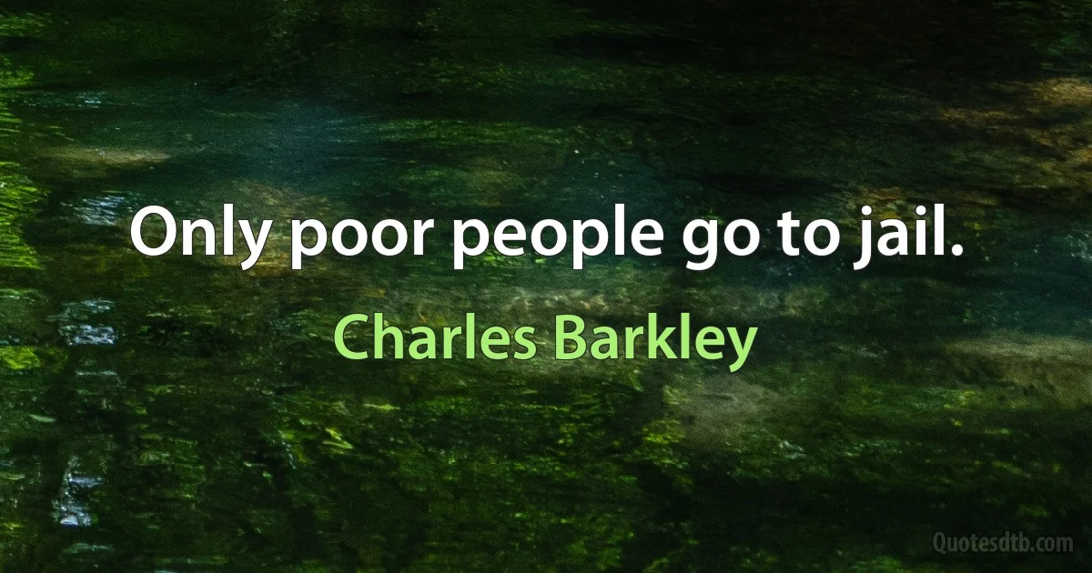 Only poor people go to jail. (Charles Barkley)