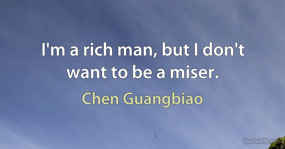 I'm a rich man, but I don't want to be a miser. (Chen Guangbiao)