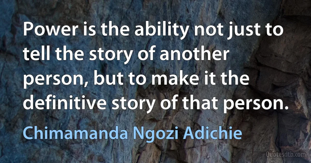 Power is the ability not just to tell the story of another person, but to make it the definitive story of that person. (Chimamanda Ngozi Adichie)