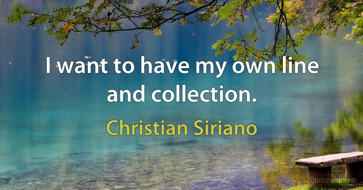 I want to have my own line and collection. (Christian Siriano)