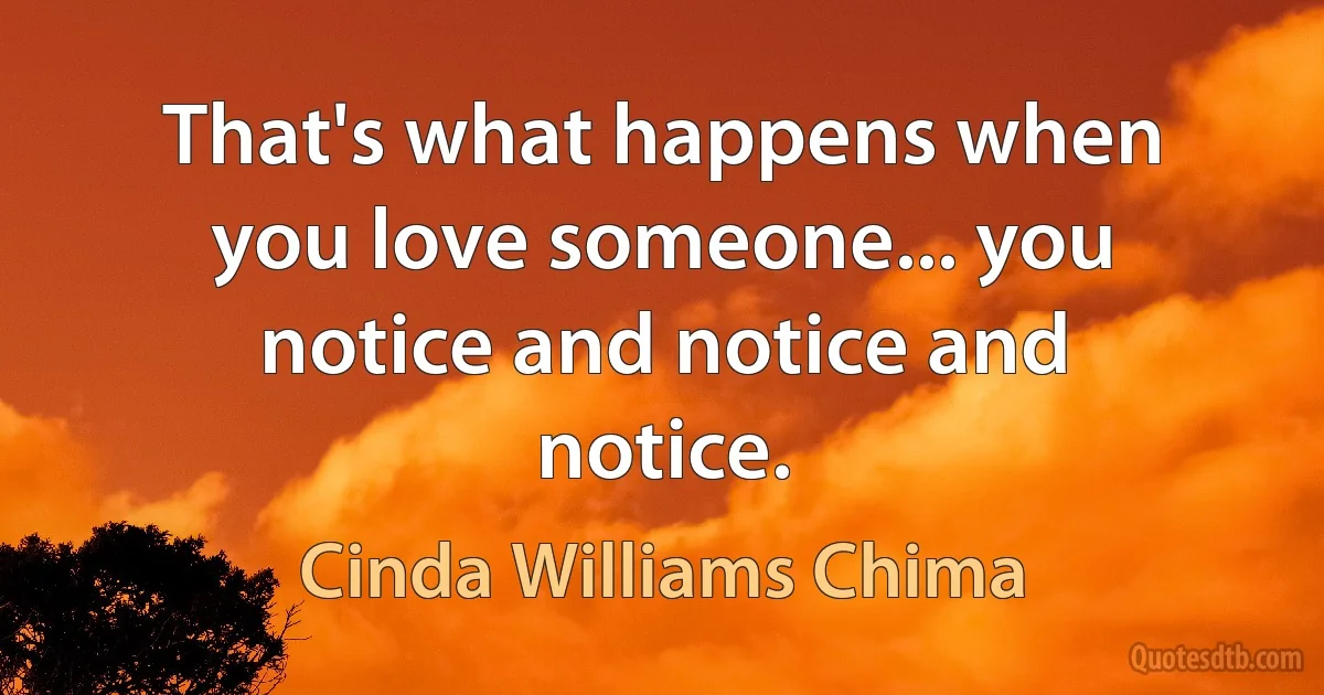 That's what happens when you love someone... you notice and notice and notice. (Cinda Williams Chima)