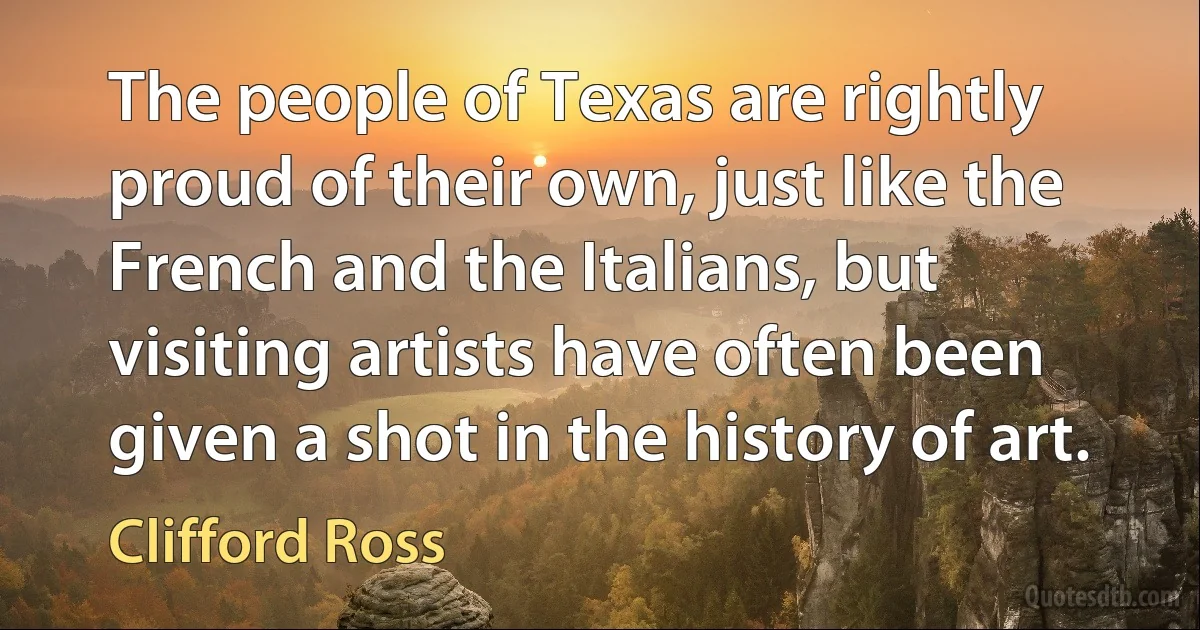 The people of Texas are rightly proud of their own, just like the French and the Italians, but visiting artists have often been given a shot in the history of art. (Clifford Ross)