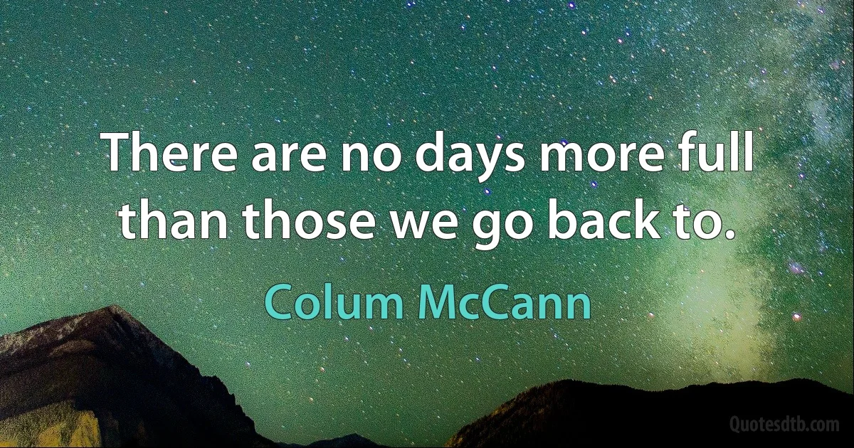 There are no days more full than those we go back to. (Colum McCann)