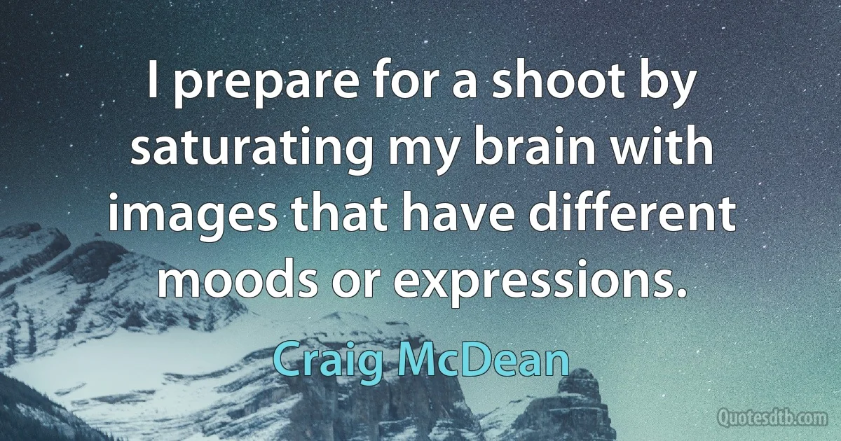 I prepare for a shoot by saturating my brain with images that have different moods or expressions. (Craig McDean)