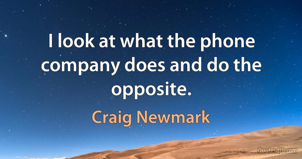 I look at what the phone company does and do the opposite. (Craig Newmark)