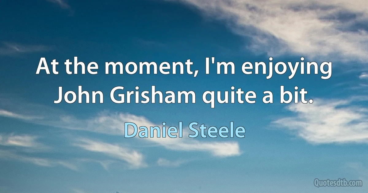 At the moment, I'm enjoying John Grisham quite a bit. (Daniel Steele)