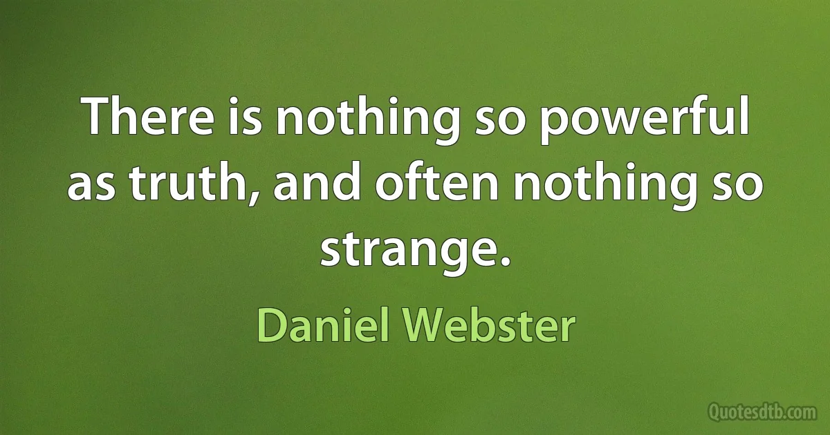 There is nothing so powerful as truth, and often nothing so strange. (Daniel Webster)