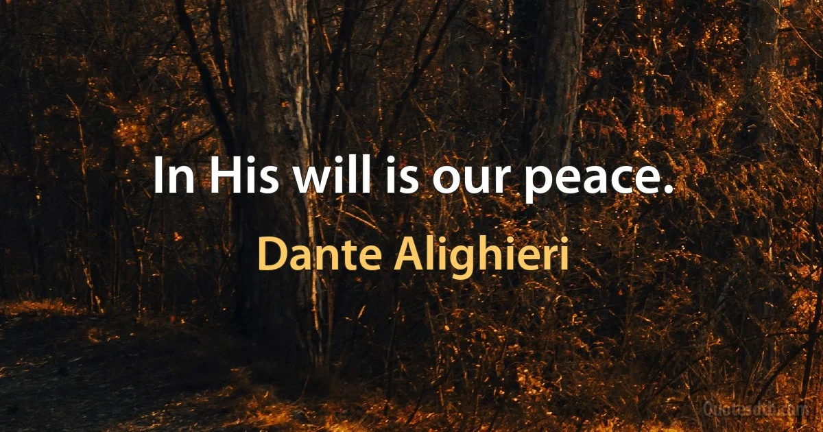 In His will is our peace. (Dante Alighieri)