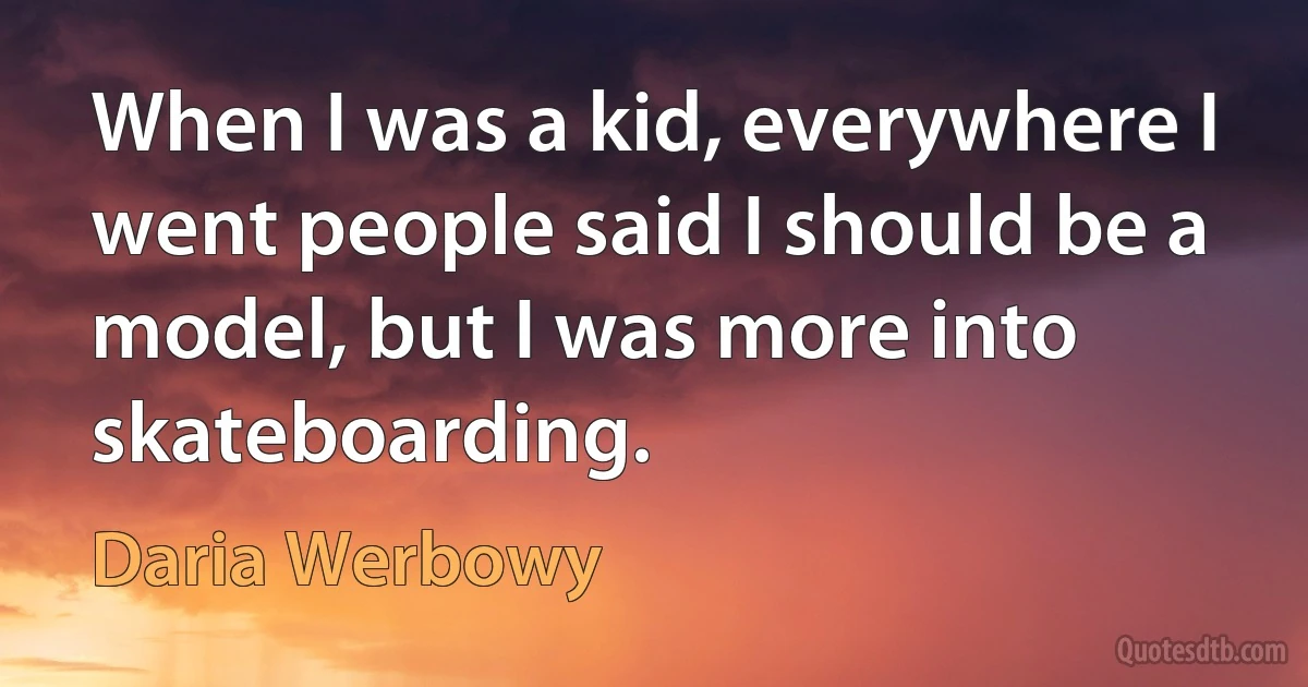 When I was a kid, everywhere I went people said I should be a model, but I was more into skateboarding. (Daria Werbowy)