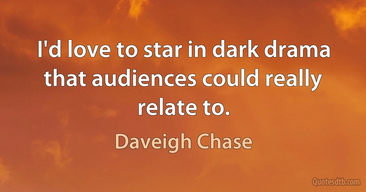 I'd love to star in dark drama that audiences could really relate to. (Daveigh Chase)