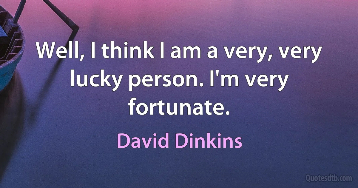 Well, I think I am a very, very lucky person. I'm very fortunate. (David Dinkins)