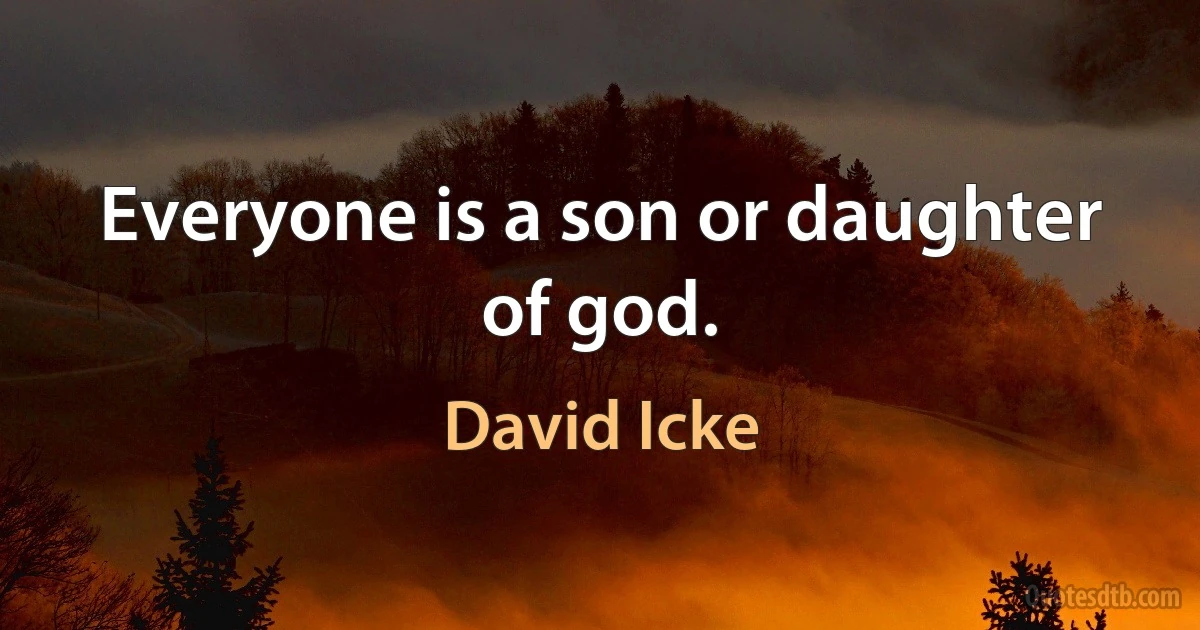 Everyone is a son or daughter of god. (David Icke)