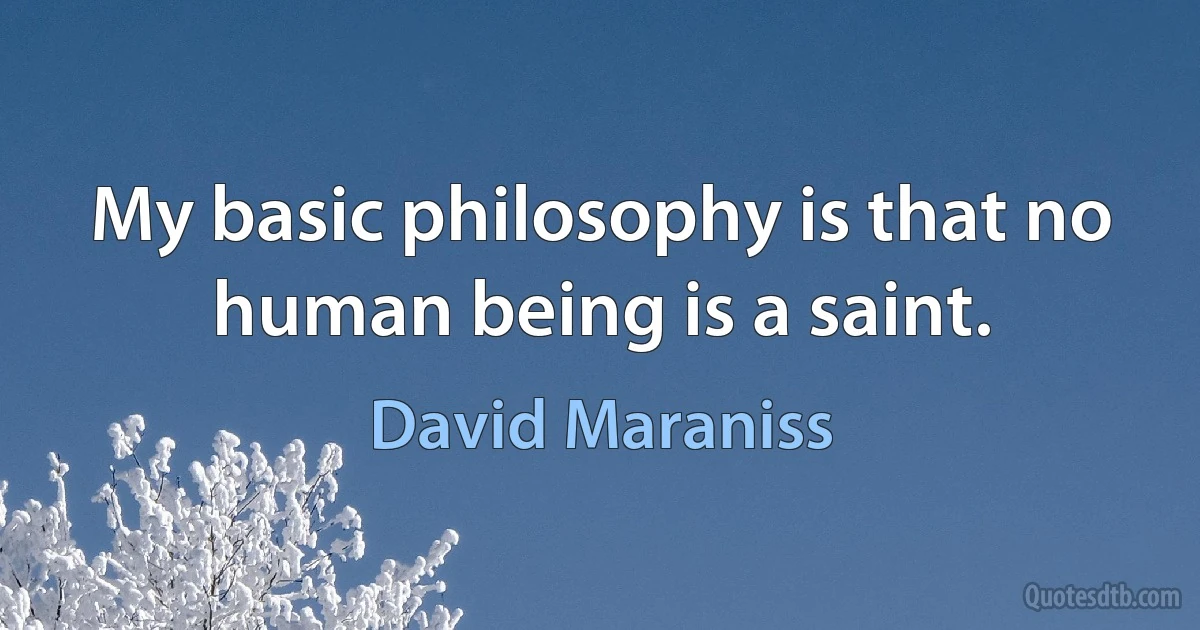 My basic philosophy is that no human being is a saint. (David Maraniss)